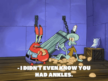 Mr. Krabs telling Squidward in &quot;Spongebob Squarepants,&quot; &quot;I didn&#x27;t even know you had ankles.&quot;