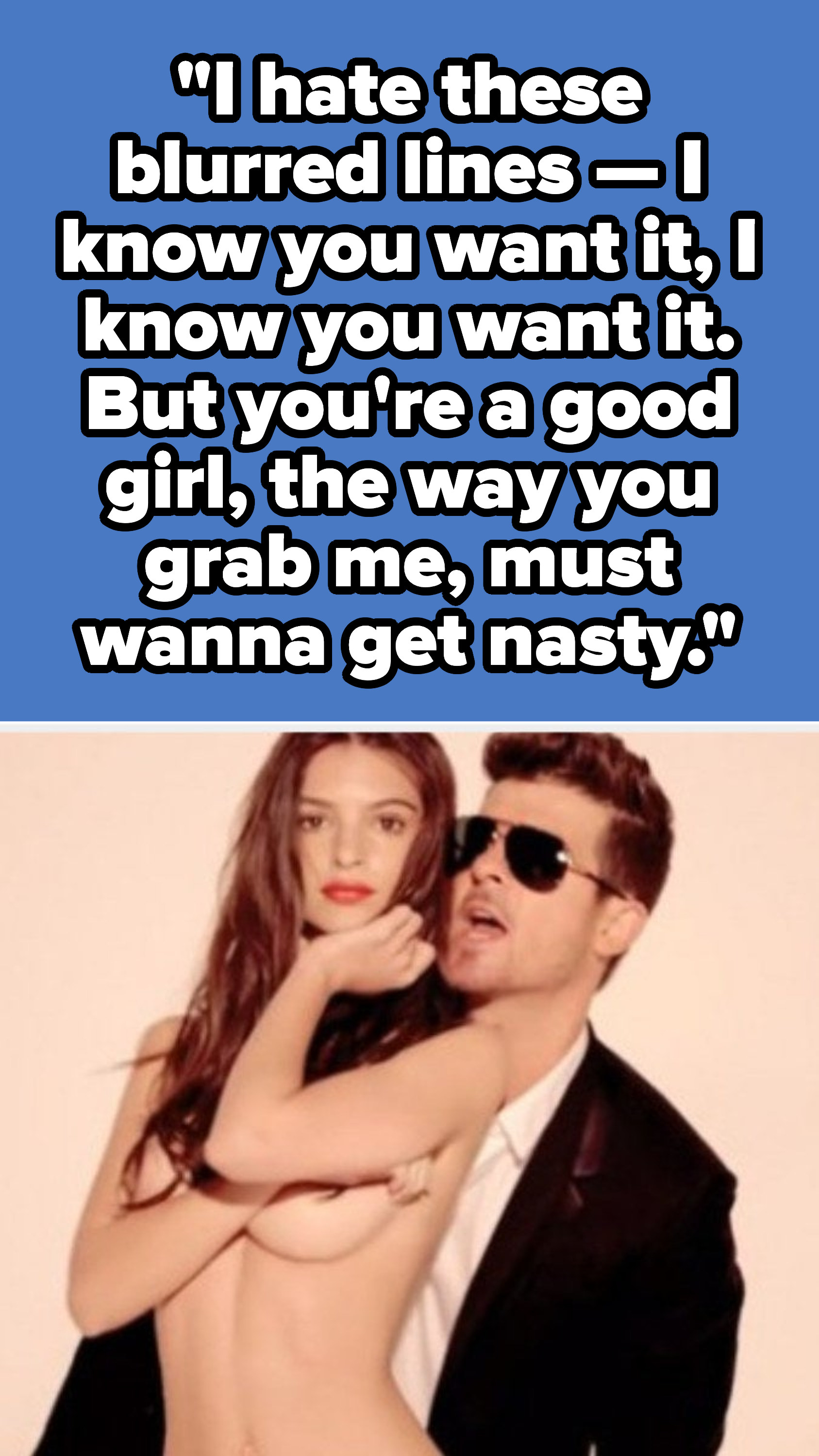 Robin Thicke lyrics: &quot;&quot;I hate these blurred lines — I know you want it, I know you want it. But you&#x27;re a good girl, the way you grab me, must wanna get nasty&quot;