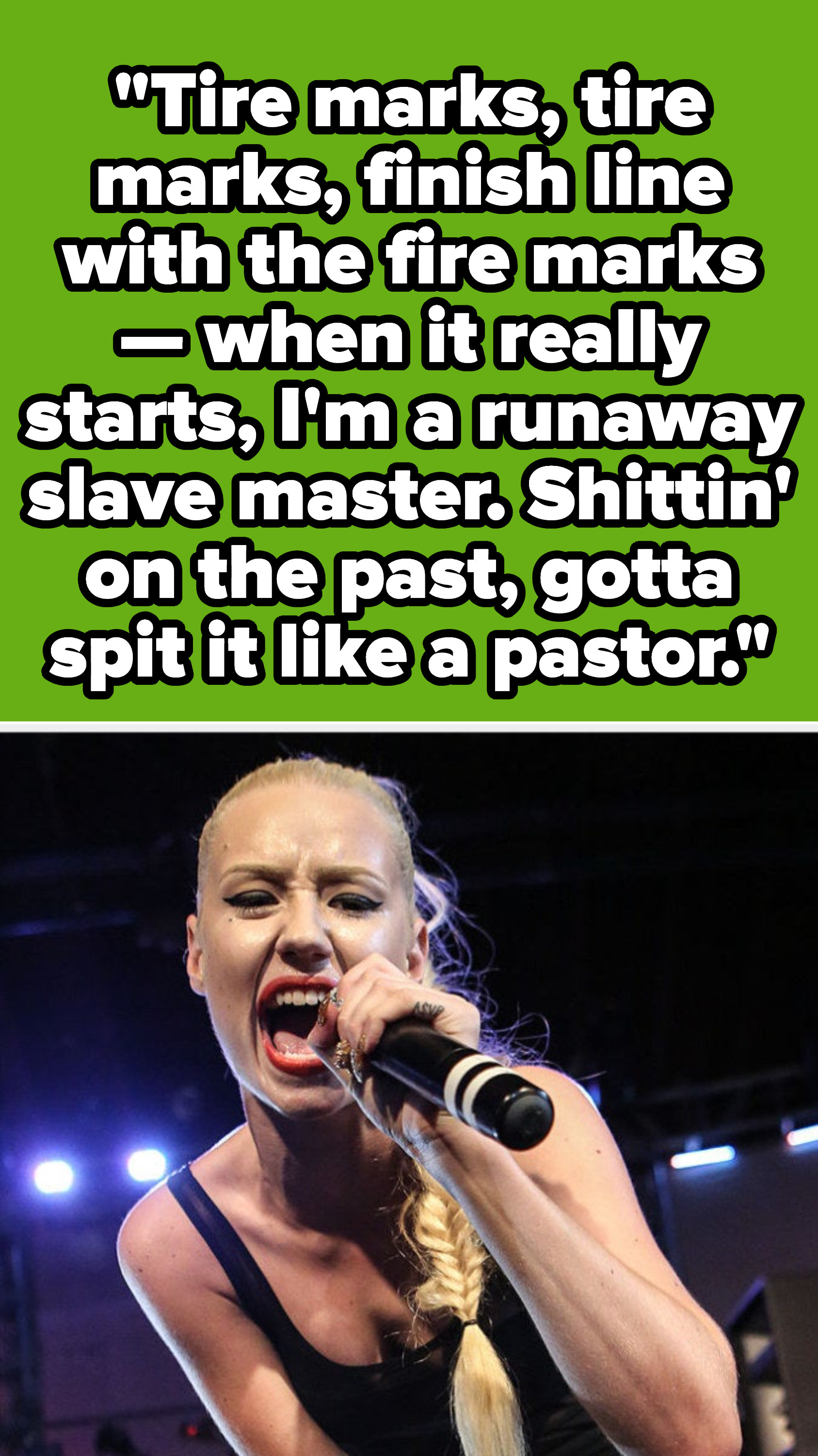 Iggy Azalea lyrics: &quot;Tire marks, tire marks, finish line with the fire marks — when it really starts, I’m a runaway slave master. Shittin’ on the past, gotta spit it like a pastor&quot;