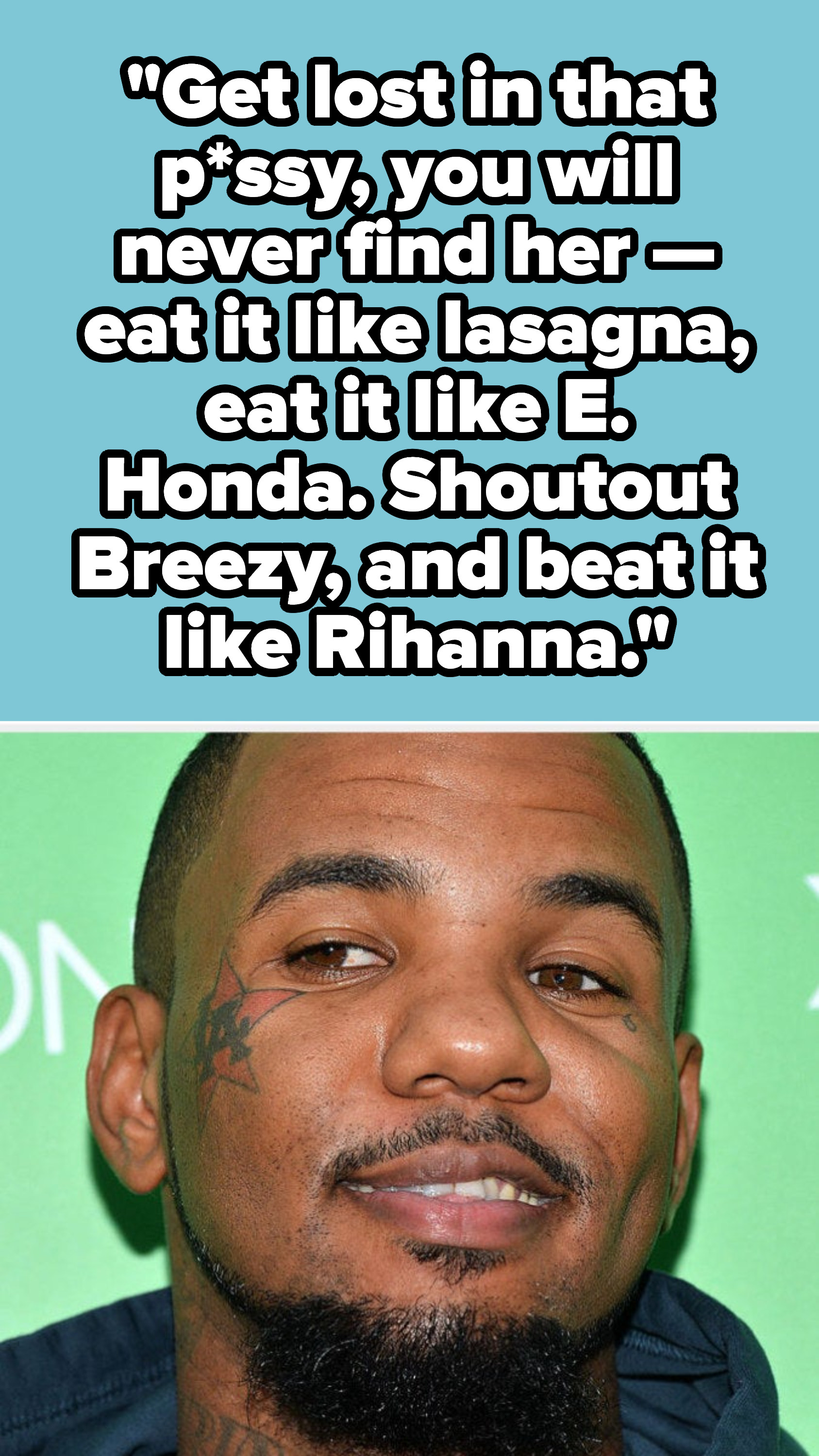 The Game verse: &quot;Get lost in that pussy, you will never find her — eat it like lasagna, eat it like E. Honda. Shoutout Breezy, and beat it like Rihanna&quot;