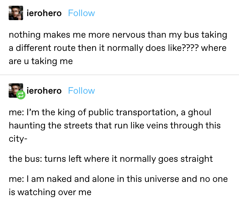 &quot;nothing makes me more nervous than my bus taking a different route then it normally does like???? where are u taking me ... I am naked and alone in this universe and no one is watching over me&quot;