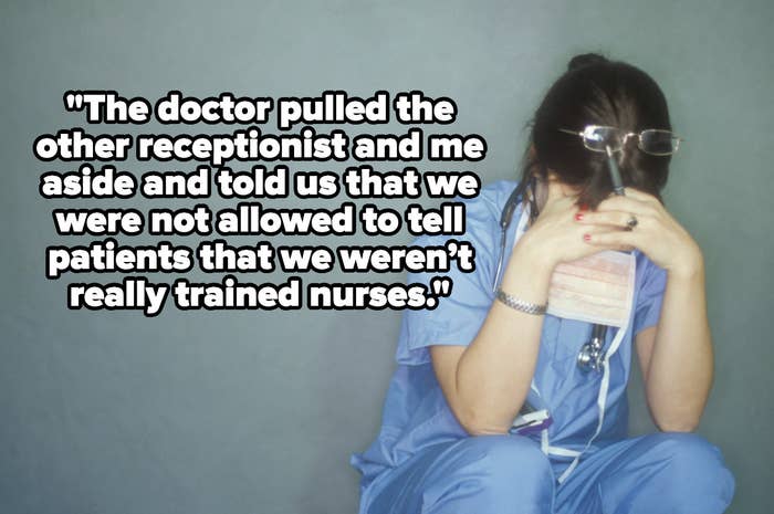 &quot;the doctor pulled the other receptionist and me aside and told us that we were not allowed to tell patients that we weren’t really trained nurses&quot; over a stressed nurse