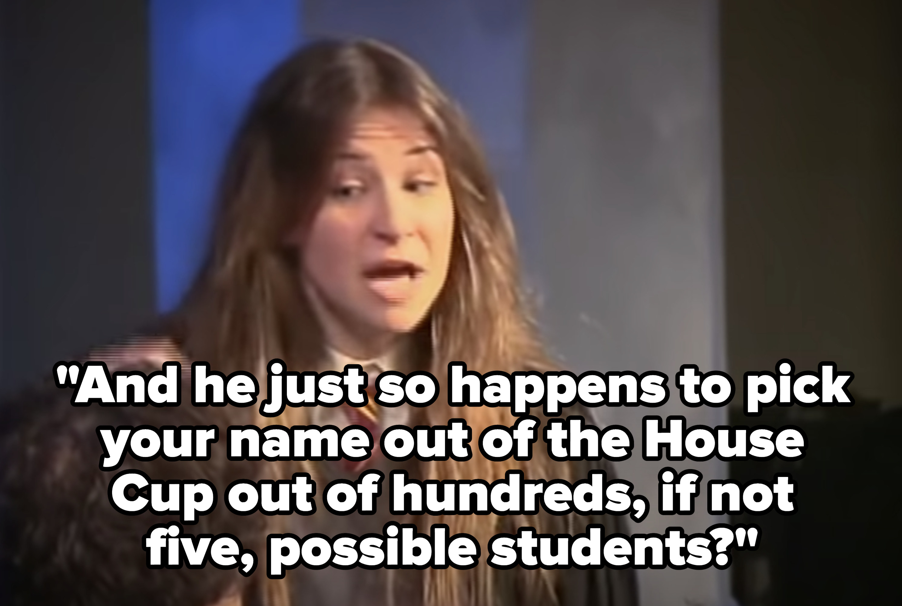 Hermione: &quot;And he just so happens to pick your name out of the House Cup out of hundreds, if not five, possible students?&quot;