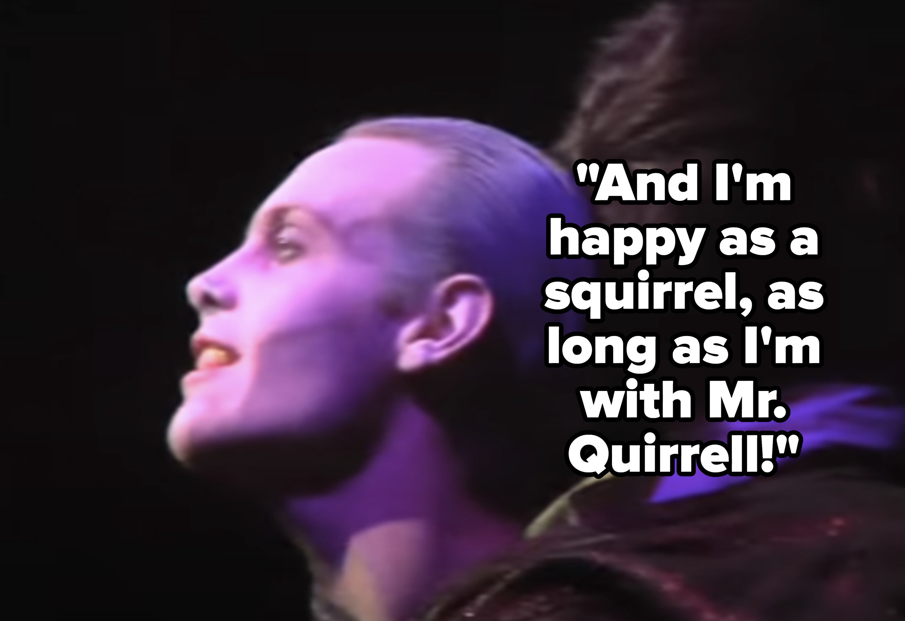 Voldemort: &quot;And I&#x27;m happy as a squirrel, as long as I&#x27;m with Mr. Quirrell!&quot;