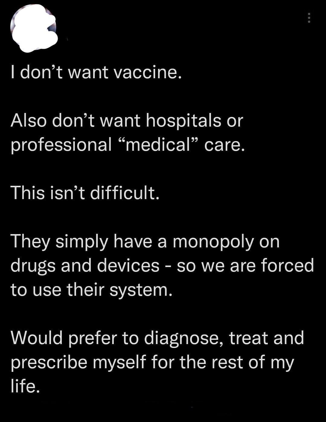 person says they don&#x27;t want vaccine or hospitals or medical care because they have a monopoly, so the person will just treat themselves