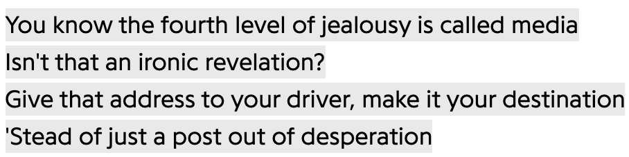 Text: &quot;You know the fourth level of jealousy is called media isn&#x27;t that an ironic revelation? Give that address to your driver, make it your destination &#x27;Stead of just a post out of desperation&quot;