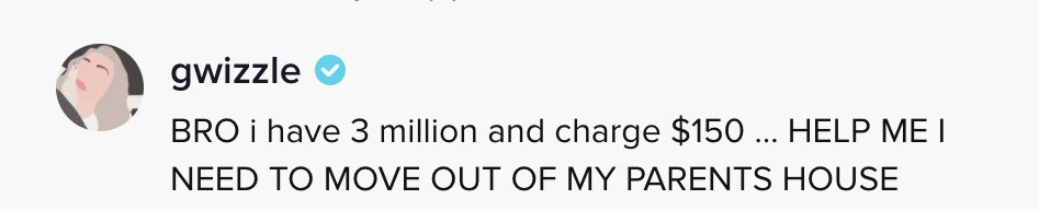 BRO i have a3 million and charge $150...HELP ME I NEED TO MOVE OUT OF MY PARENTS HOUSE