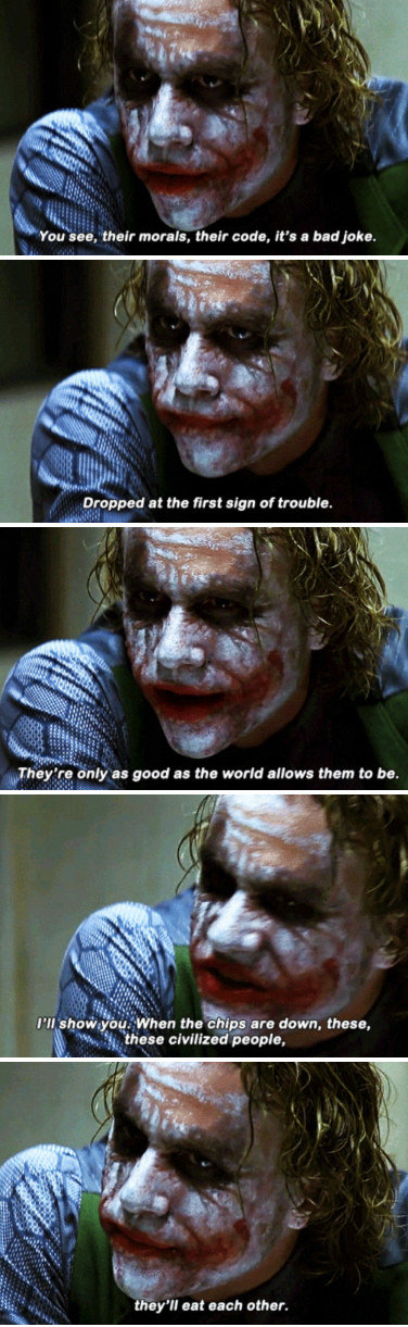 The Joker telling Batman: &quot;You see, their morals, it&#x27;s a bad joke. Dropped at the first sign of trouble. They&#x27;re only as good as the world allows them to be&quot;