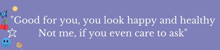 &quot;Good for you, you look happy and healthy / Not me, if you ever care to ask&quot;