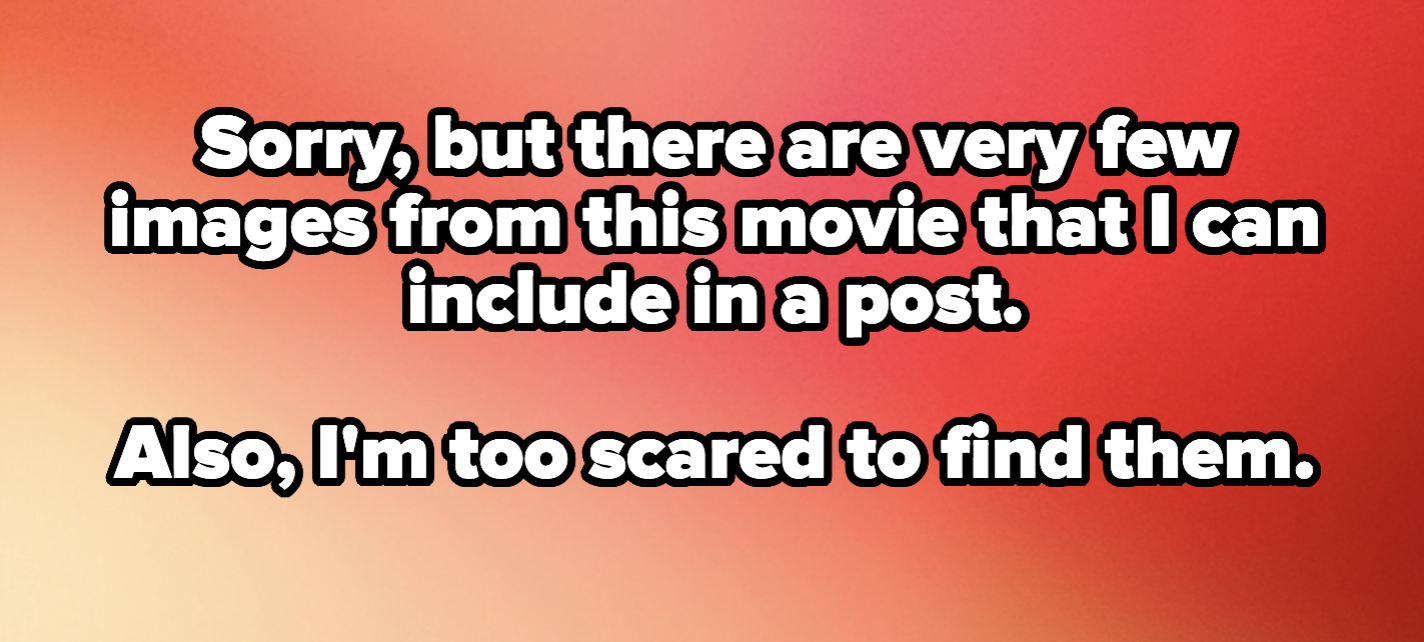 Sorry, but there are very few images from this movies that I can include in a post. Also, I'm too scared to find them.