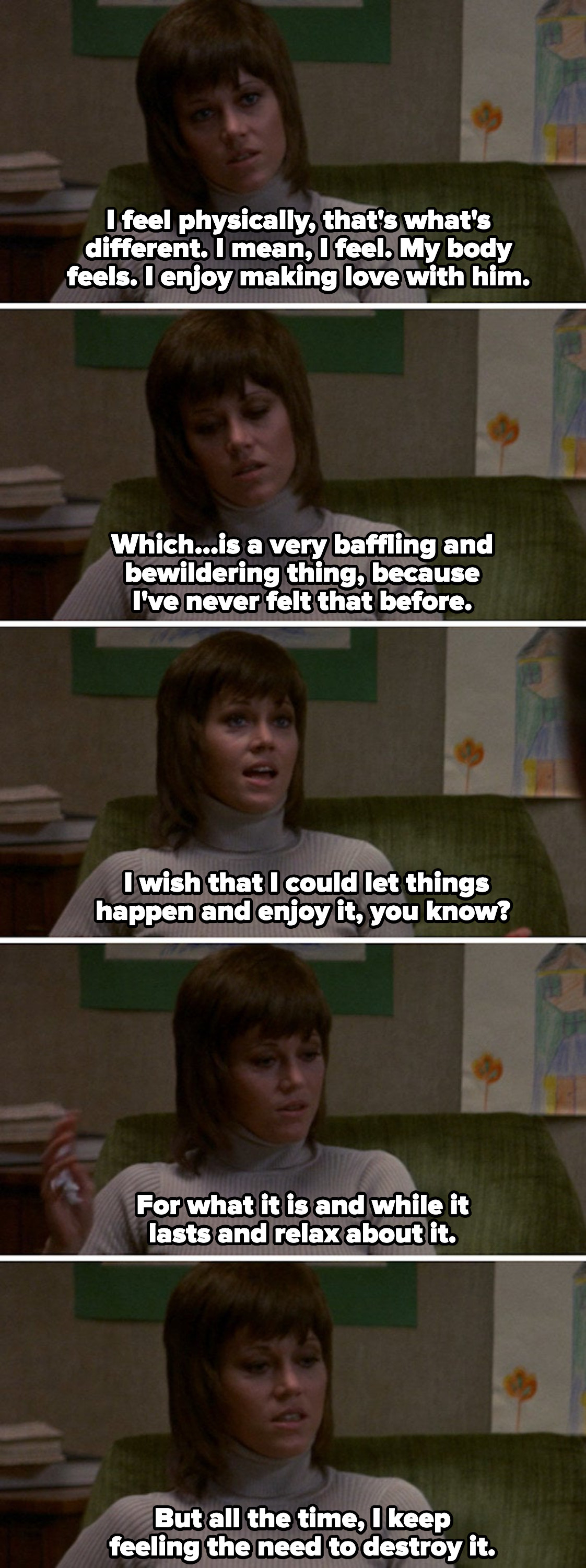 Bree confiding in her psychiatrist that she enjoys making love with Klute, and how that feeling is new to her: &quot;I wish that I could let things happen and enjoy it, you know? For what it is and while it lasts and relax about it&quot;