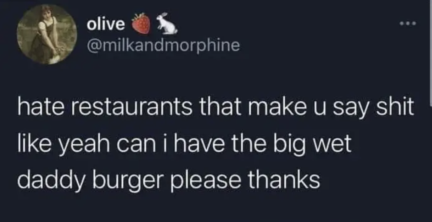 Someone saying, &quot;hate restaurants that make u say shit like yeah can i have the big wet daddy burger please thanks.&quot;