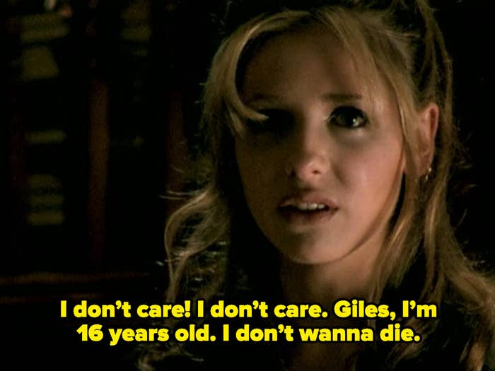 Buffy saying, &quot;I don&#x27;t care, Giles, I&#x27;m 16 years old, I don&#x27;t wanna die&quot;