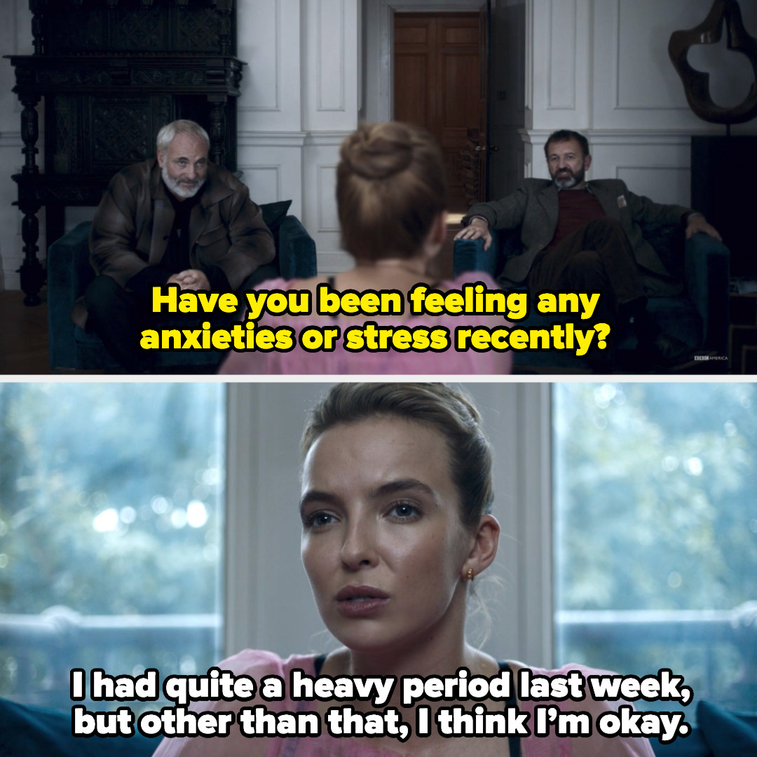 The psychiatrist saying, &quot;Have you been feeling any anxieties or stress recently?&quot; and Villanelle responding, &quot;I had quite a heavy period last week, but other than that, I think I’m okay&quot;