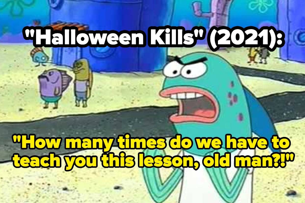 A fish from "SpongeBob Squarepants" screaming, "How many times do we have to teach you this lesson, old man" with text reading "Halloween Kills (2021):"