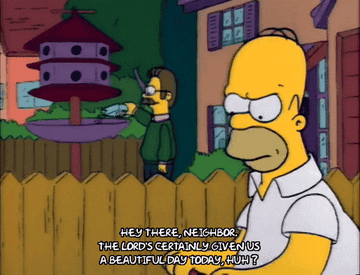 Flanders saying &quot;hey there neighbor, the lord&#x27;s certainly given us a beautiful day today, huh?&quot; to Homer on the simpsons