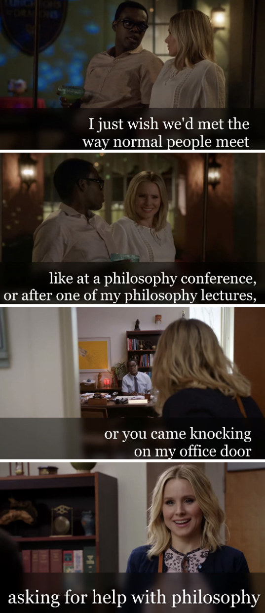 Chidi telling Eleanor: &quot;I just wish we&#x27;d met the way normal people meet, like at a philosophy conference, or after one of my philosophy lectures, or you came knocking on my office door asking for help with philosophy&quot;