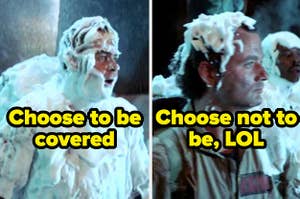 In Ghostbusters, Dan Aykroyd choose to be covered in the marshmallow stuff and Bill Murray choose not to be, LOL