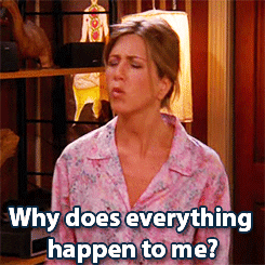 Rachel from &quot;Friends&quot; saying, &quot;Why does everything happen to me?&quot;