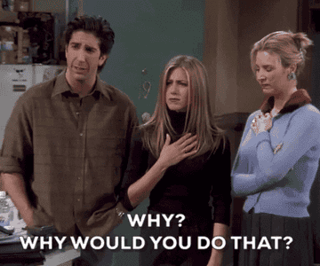 gif of ross, rachel, and phoebe from friends looking disappointed, saying &quot;why? why would you do that?&quot;