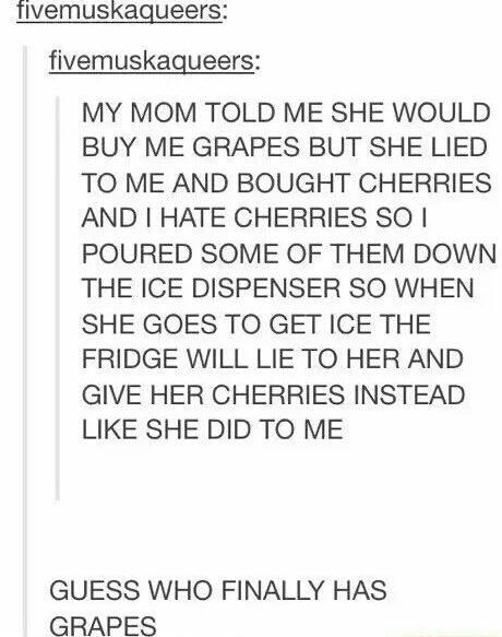 A person whose mom gets cherries instead of grapes so they force their parent to eat them