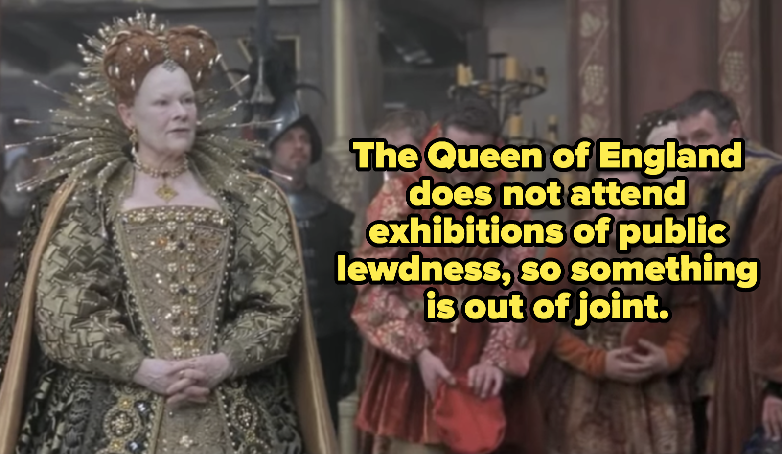 Queen Elizabeth says, &quot;The Queen of England does not attend exhibitions of public lewdness, so something is out of joint.&quot;