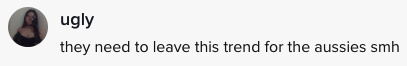 A TikTok comment saying: &quot;They need to leave this trend for the Aussies smh&quot;