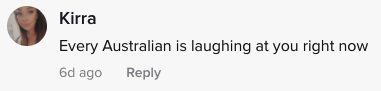 A TikTok comment saying: &quot;Every Australian is laughing at you right now&quot;