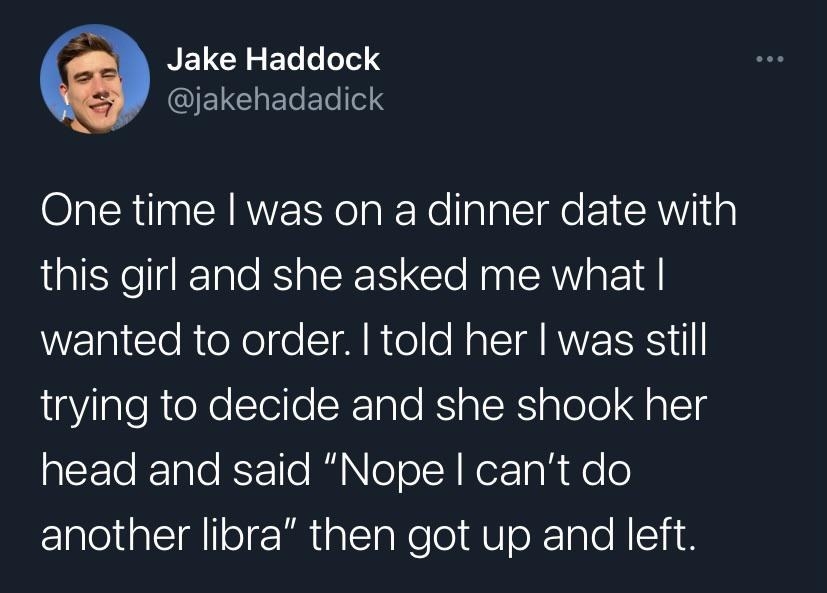 Date where someone says, &quot;Nope, I can&#x27;t do another Libra,&quot; and leaves because the other person was trying to decide what they wanted to order