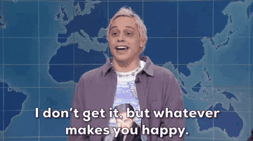 Pete Davidson saying &quot;I don&#x27;t get it, but whatever makes you happy&quot;