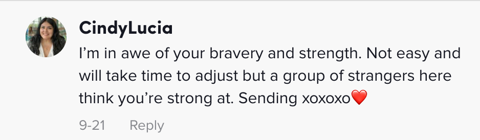 One person said &quot;I&#x27;m in awe of your bravery and strength. Not easy and will take time to adjust but a group of strangers here think you&#x27;re strong Sending xoxoxoxo&quot;