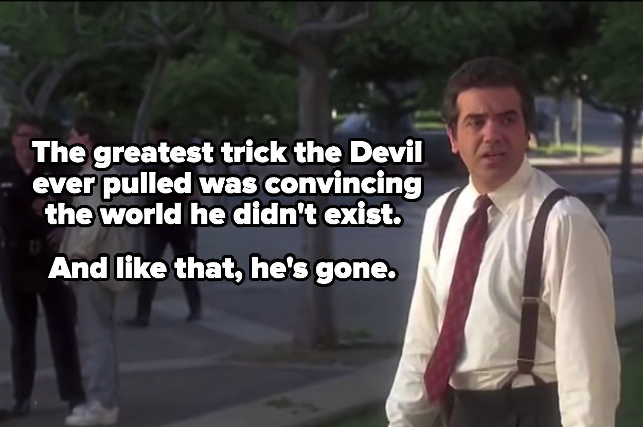 The greatest trick the devil ever pulled was convincing the world he didn&#x27;t exist. And like that, he&#x27;s gone