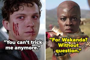 Peter saying "You can't trick me anymore" in Spiderman far from home, and Okoye saying "For Wakanda? Without question" in Black Panther