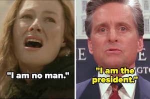 Eowyn saying "I am no man" in Lord of the Rings and Andrew saying "I am the president" in The American President