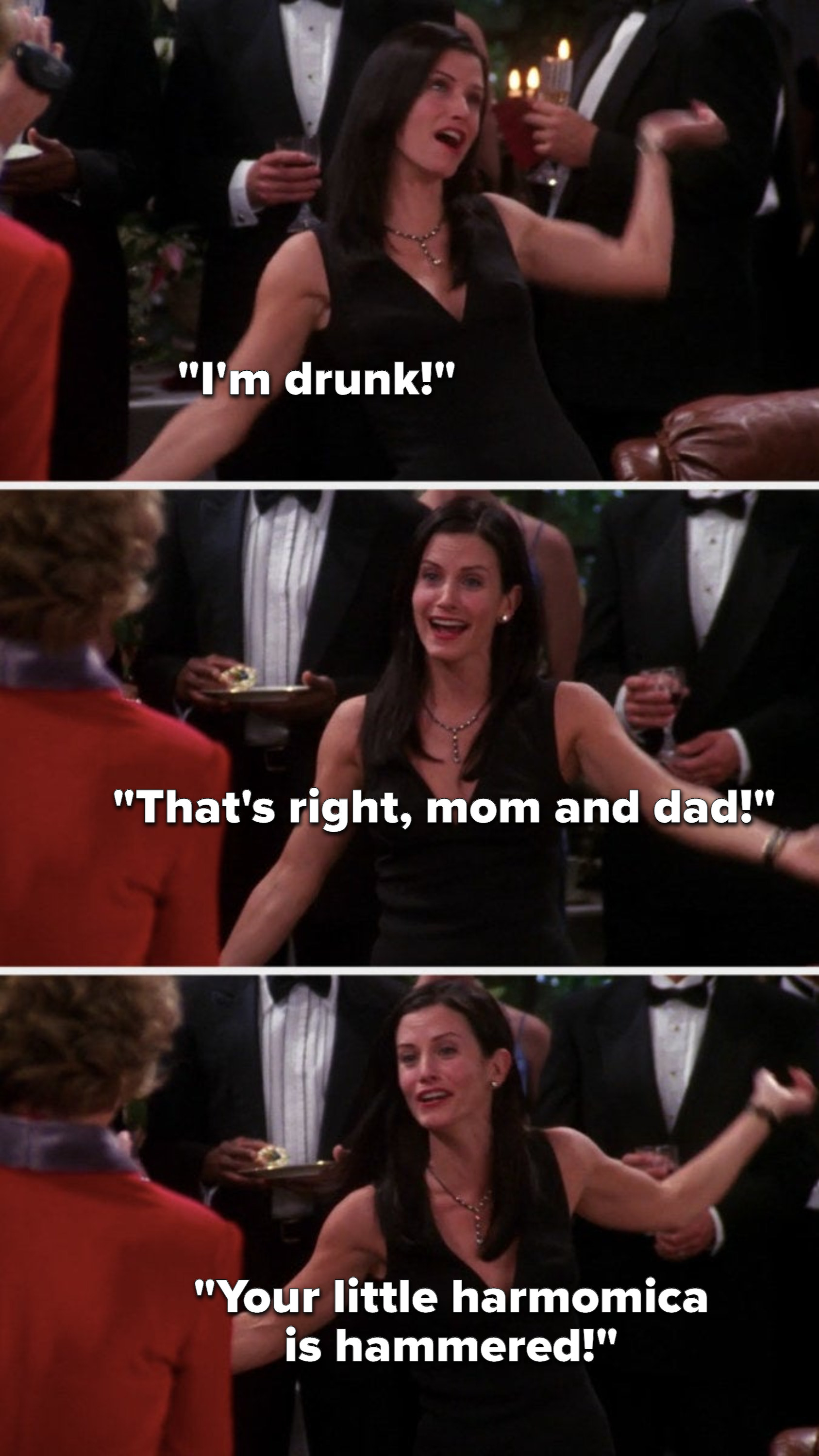 Monica says, I&#x27;m drunk, that&#x27;s right, mom and dad, your little harmomica is hammered