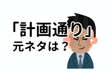 え 知らなかった よく聞く 計画通り の元ネタって これだったんだ