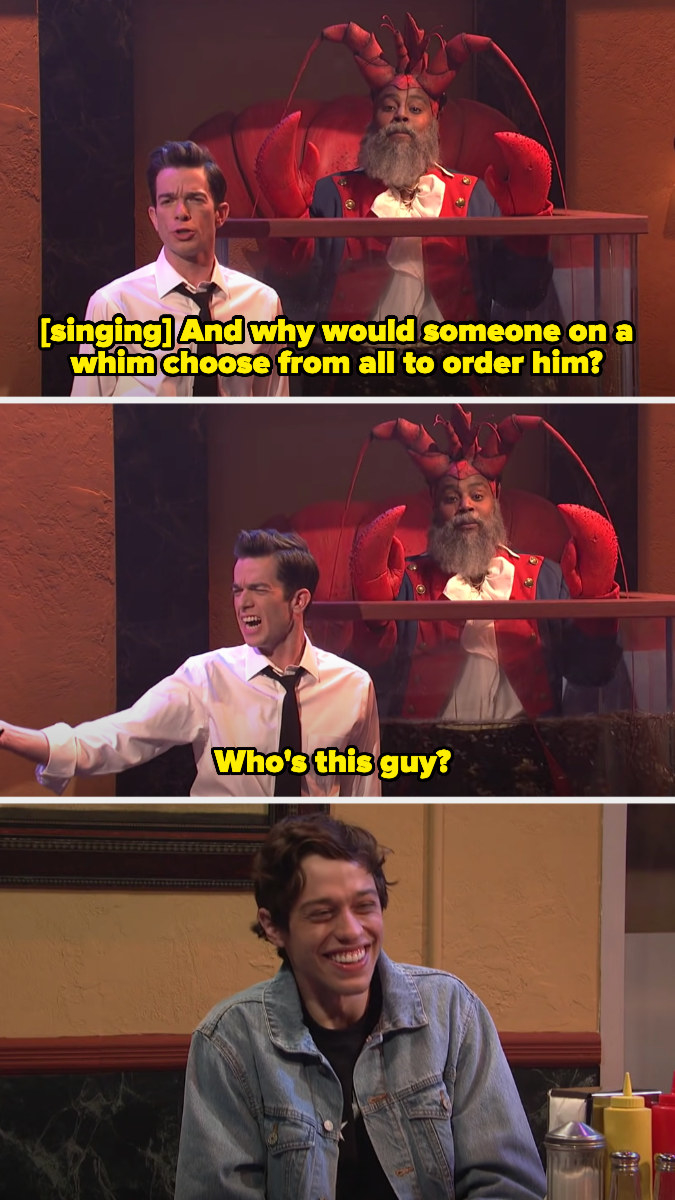 John Mulaney and Kenan as a lobster singing &quot;and why would someone on a whim choose from all to order him? Who&#x27;s this guy?&quot; to the tune of One Day More, then Pete Davidson openly laughing