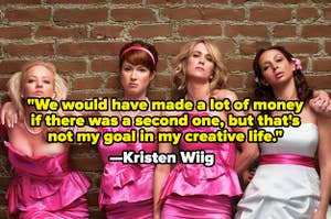 The cast of Bridesmaids, with Kristen Wiig's quote: "We would have made a lot of money if there was a second one, but that's not my goal in my creative life."