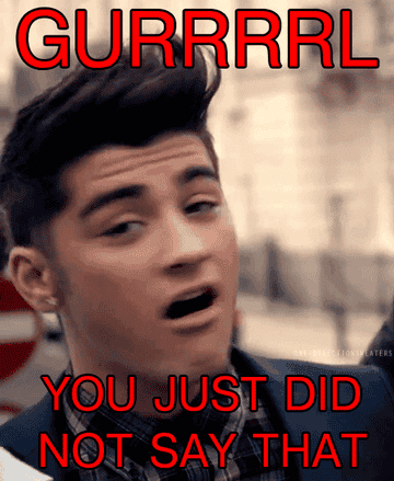 A clip of Zayn being surprised. Written on the clip are the words, &quot;Gurrrl, You Just Did Not Say That&quot;