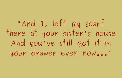 And, I left my scarf there at your sister&#x27;s house and you&#x27;ve still got it in your drawer even now...