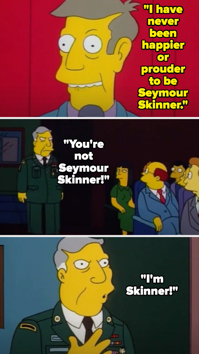 The fake Skinner says he&#x27;s never been happier or prouder to be skinner, and then the real Skinner comes in and says he&#x27;s the real Skinner