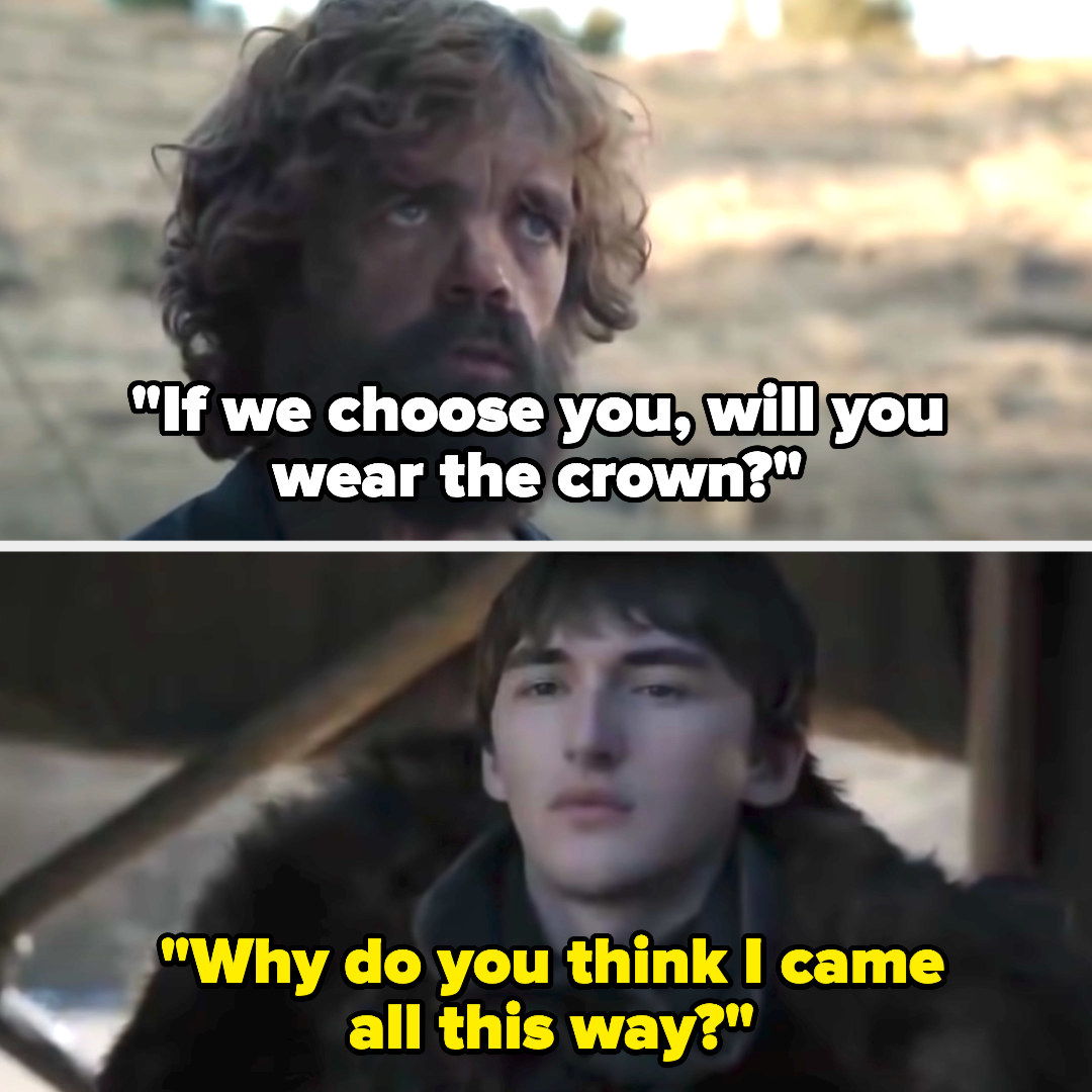 Tyrion asks if Bran will be king and he says "why do you think I came all this way?"