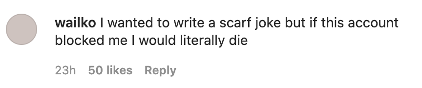 One person wrote &quot;I wanted to write a scarf joke but if this account blocked me I would literally die&quot;