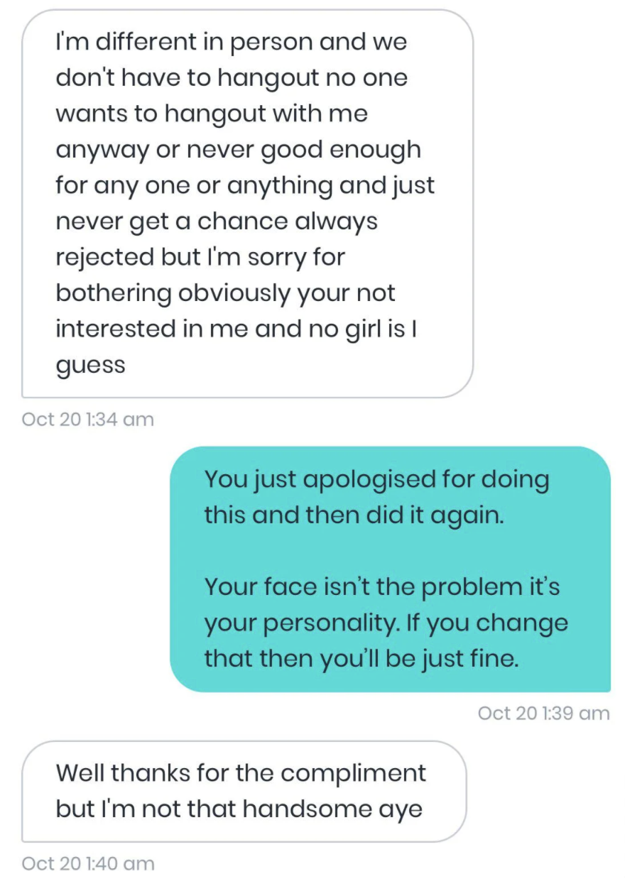 The guy says he&#x27;s different in person but they don&#x27;t have to hang out since no one wants to hang out with him and no girl is interested in him — the girl says it&#x27;s his personality not his face that&#x27;s the problem, and the guy says he&#x27;s not handsome