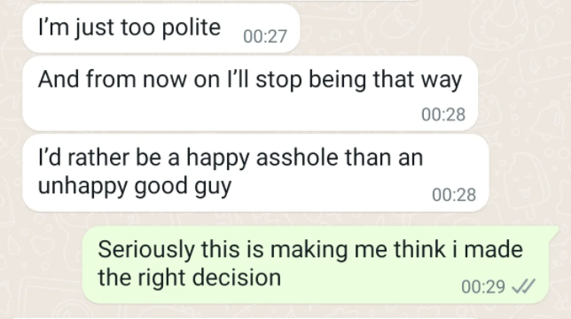 Guy says he&#x27;s too polite and will stop being that way because he&#x27;d rather be a happy asshole than an unhappy good guy, and the girl replies this is making her feel she made the right decision
