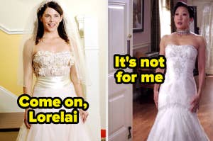 Come on Lorelai written over Lorelai's wedding dress on Gilmore Girls and It's not for me written over Cristina's wedding dress for her and Burke's wedding on Grey's Anatomy
