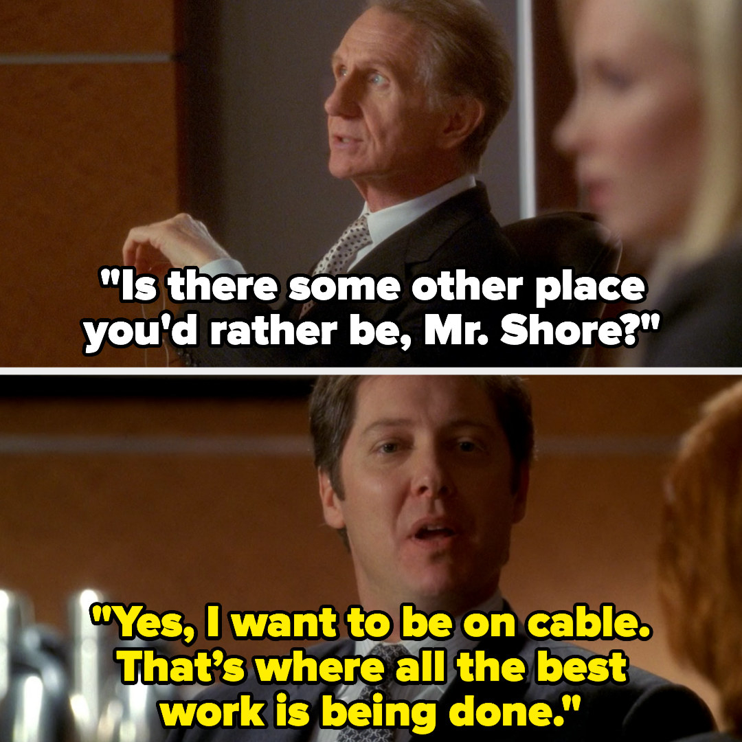 Boss asks Shore, &quot;Is there some other place you&#x27;d rather be?&quot; And he replies, &quot;Yes, I want to be on cable. That&#x27;s where all the best work is being done.&quot;