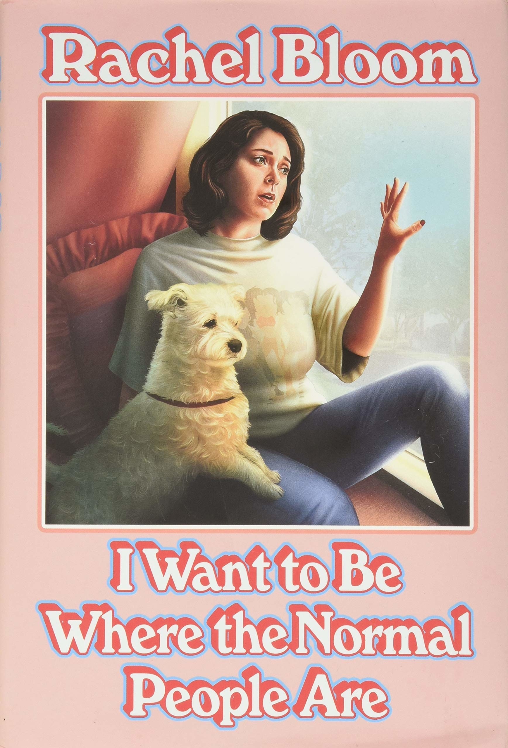 Pink cover with an illustrated image of Rachel Bloom and a white dog. Title reads; &quot;I Want to Be Where the Normal People Are.&quot;