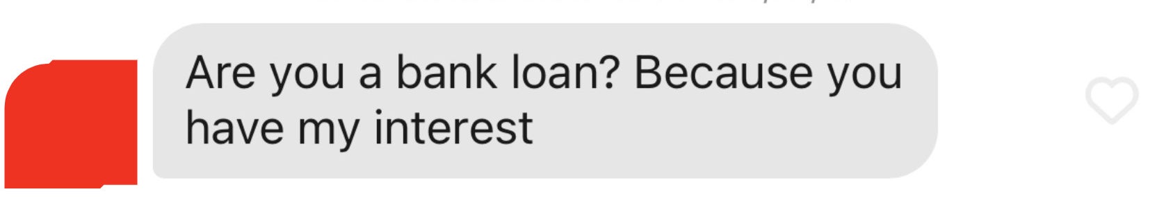 Are you a bank  loan? Because you have my interest