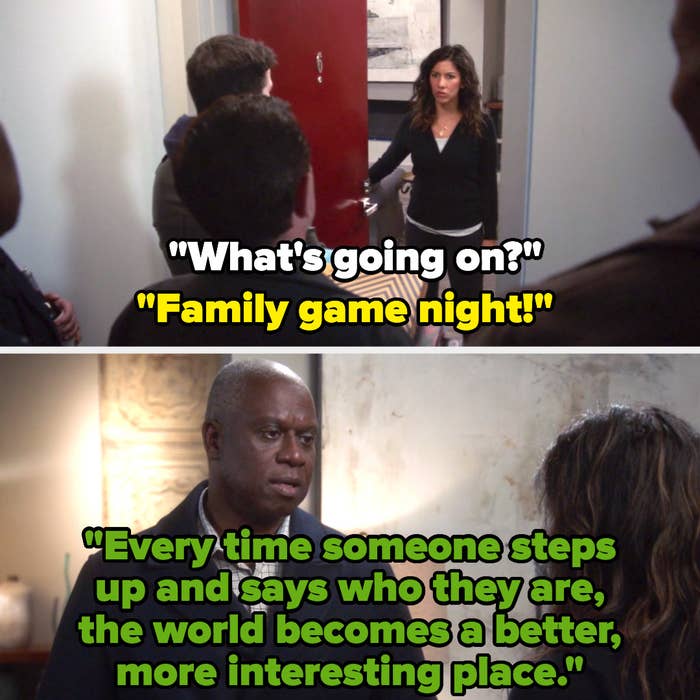Rosa asks what&#x27;s going on, and the gang says &quot;family game night&quot; and comes in, and holt tells rosa that every time someone steps up and says who they are, the world becomes a better, more interesting place